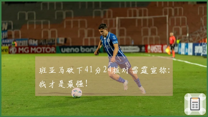 班亚马砍下41分24板对雷霆宣称：我才是最强！