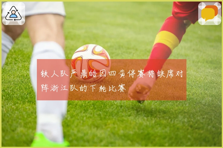 铁人队严鼎皓因四黄停赛将缺席对阵浙江队的下轮比赛